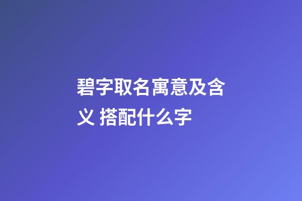 碧字取名寓意及含义 搭配什么字